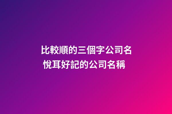比較順的三個字公司名 悅耳好記的公司名稱
